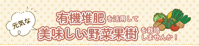 有機堆肥を活用して元気な美味しい野菜果樹を栽培しませんか！